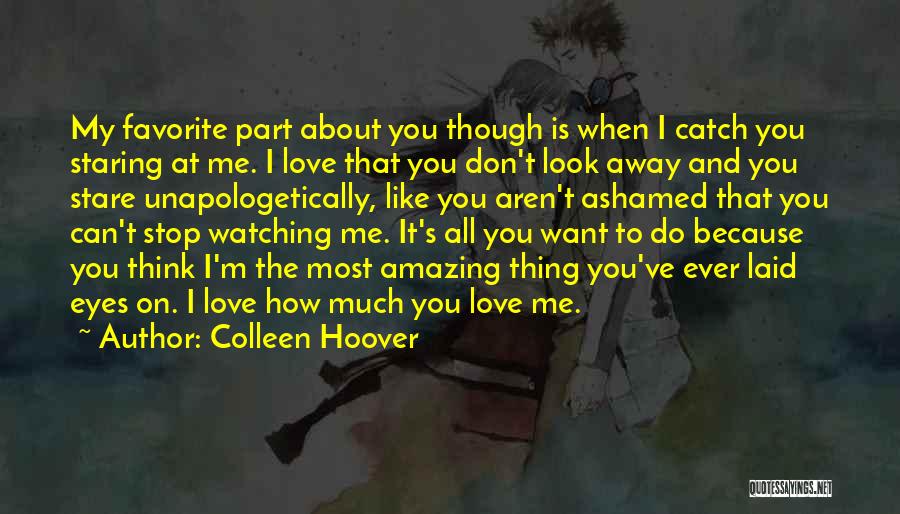 Colleen Hoover Quotes: My Favorite Part About You Though Is When I Catch You Staring At Me. I Love That You Don't Look