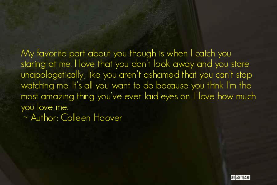 Colleen Hoover Quotes: My Favorite Part About You Though Is When I Catch You Staring At Me. I Love That You Don't Look