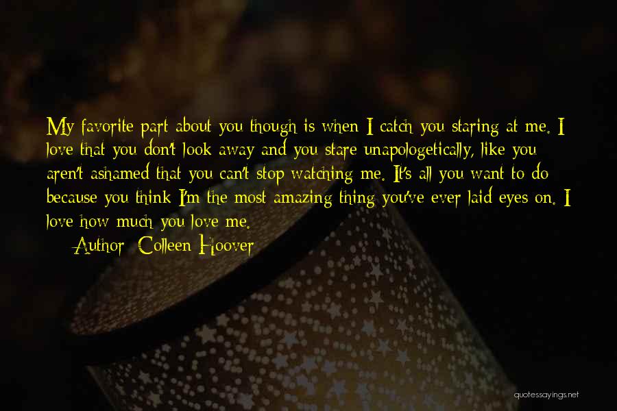Colleen Hoover Quotes: My Favorite Part About You Though Is When I Catch You Staring At Me. I Love That You Don't Look