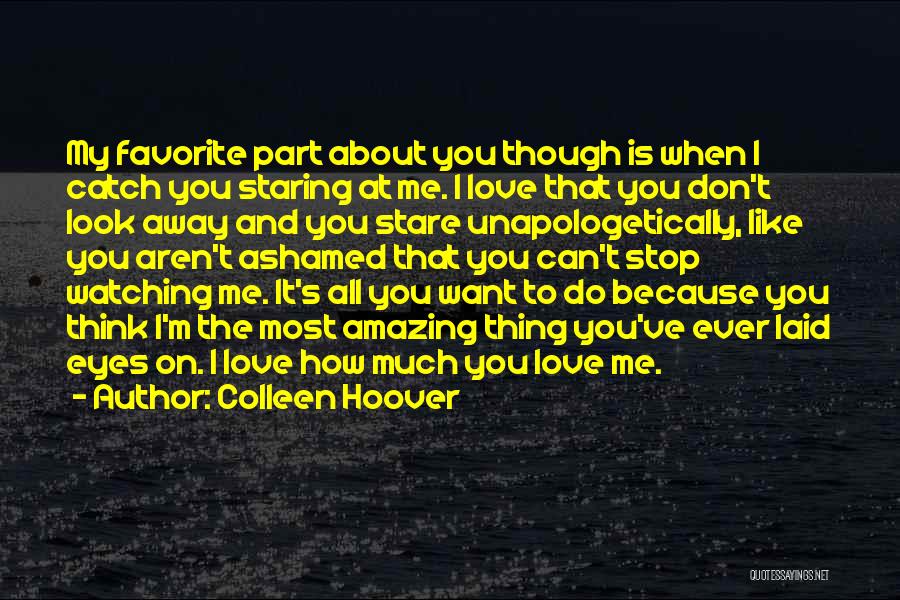 Colleen Hoover Quotes: My Favorite Part About You Though Is When I Catch You Staring At Me. I Love That You Don't Look