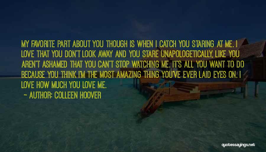 Colleen Hoover Quotes: My Favorite Part About You Though Is When I Catch You Staring At Me. I Love That You Don't Look