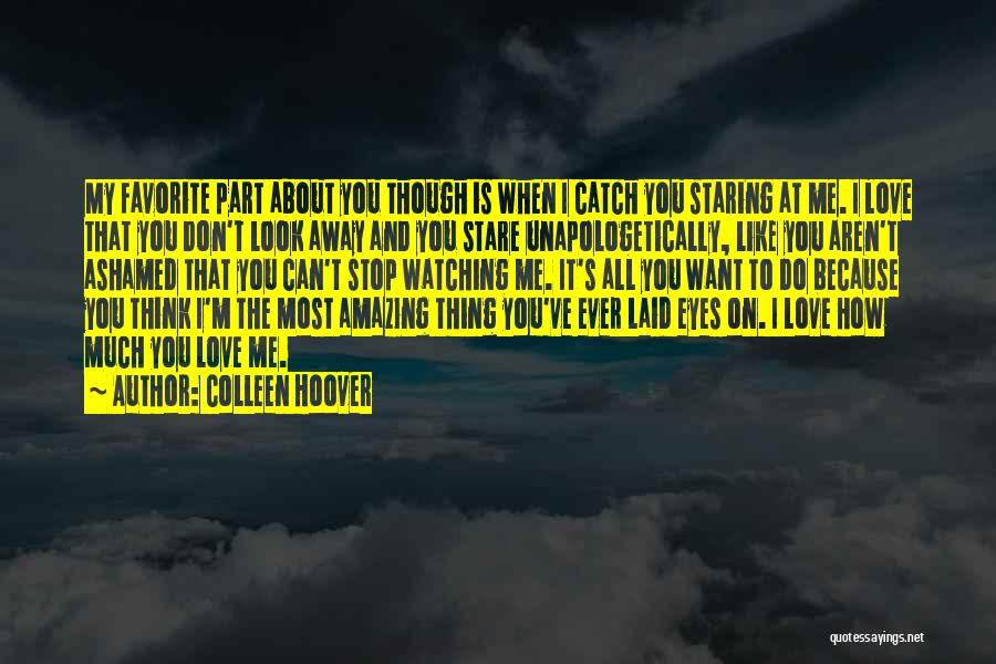 Colleen Hoover Quotes: My Favorite Part About You Though Is When I Catch You Staring At Me. I Love That You Don't Look