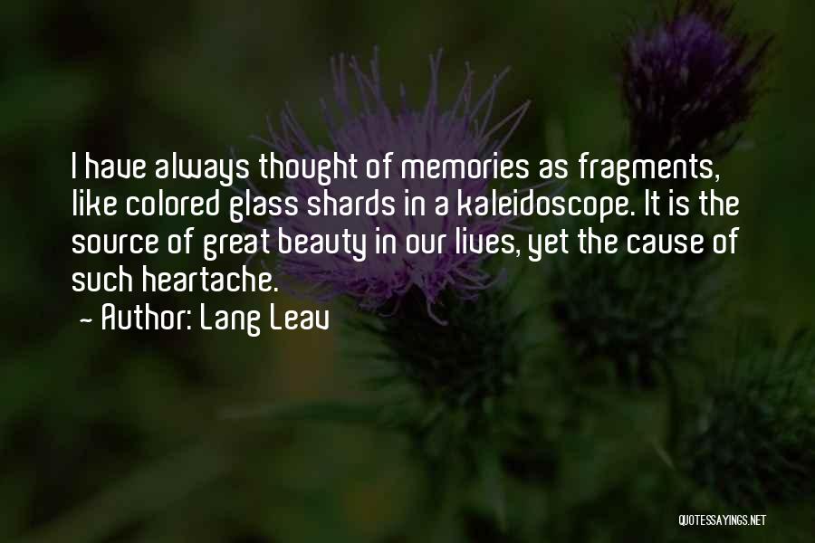 Lang Leav Quotes: I Have Always Thought Of Memories As Fragments, Like Colored Glass Shards In A Kaleidoscope. It Is The Source Of