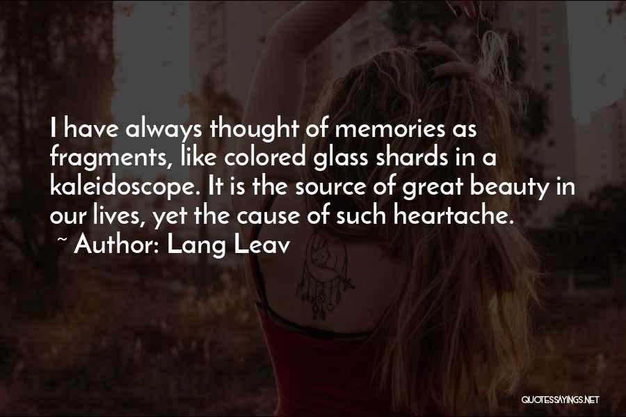 Lang Leav Quotes: I Have Always Thought Of Memories As Fragments, Like Colored Glass Shards In A Kaleidoscope. It Is The Source Of