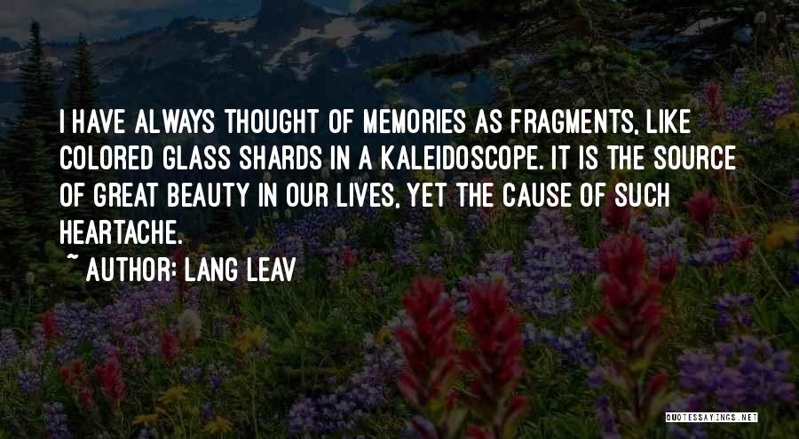 Lang Leav Quotes: I Have Always Thought Of Memories As Fragments, Like Colored Glass Shards In A Kaleidoscope. It Is The Source Of