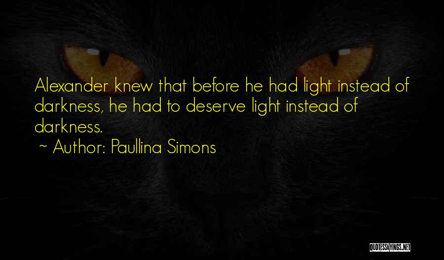 Paullina Simons Quotes: Alexander Knew That Before He Had Light Instead Of Darkness, He Had To Deserve Light Instead Of Darkness.