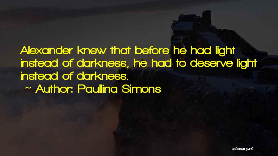 Paullina Simons Quotes: Alexander Knew That Before He Had Light Instead Of Darkness, He Had To Deserve Light Instead Of Darkness.