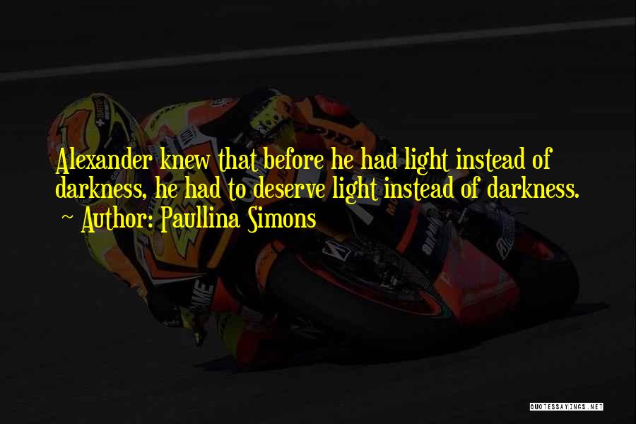 Paullina Simons Quotes: Alexander Knew That Before He Had Light Instead Of Darkness, He Had To Deserve Light Instead Of Darkness.