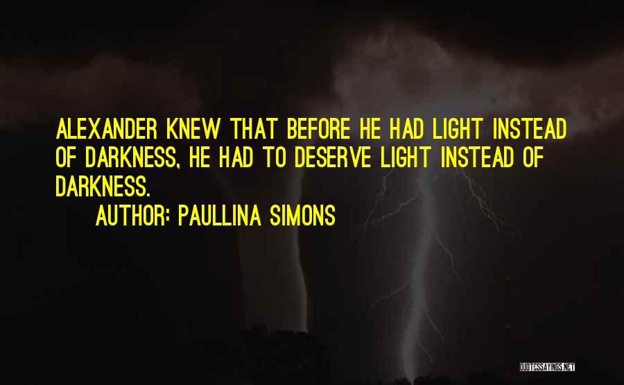 Paullina Simons Quotes: Alexander Knew That Before He Had Light Instead Of Darkness, He Had To Deserve Light Instead Of Darkness.