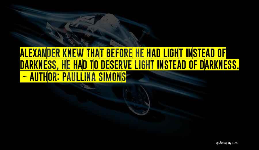 Paullina Simons Quotes: Alexander Knew That Before He Had Light Instead Of Darkness, He Had To Deserve Light Instead Of Darkness.