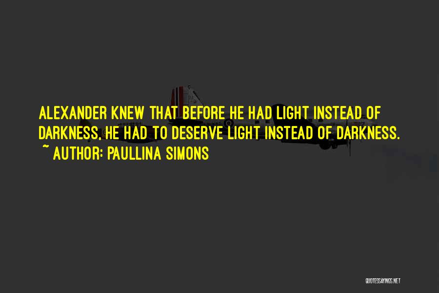 Paullina Simons Quotes: Alexander Knew That Before He Had Light Instead Of Darkness, He Had To Deserve Light Instead Of Darkness.