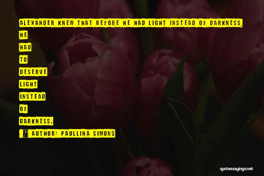 Paullina Simons Quotes: Alexander Knew That Before He Had Light Instead Of Darkness, He Had To Deserve Light Instead Of Darkness.