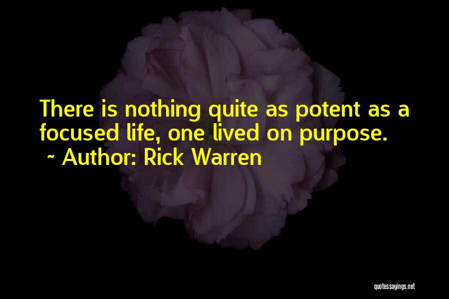 Rick Warren Quotes: There Is Nothing Quite As Potent As A Focused Life, One Lived On Purpose.