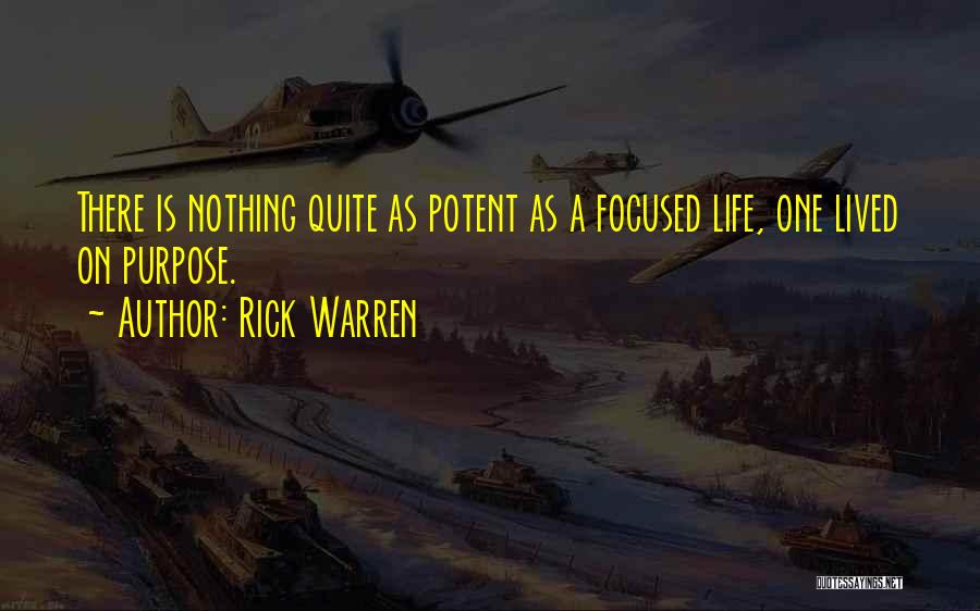 Rick Warren Quotes: There Is Nothing Quite As Potent As A Focused Life, One Lived On Purpose.