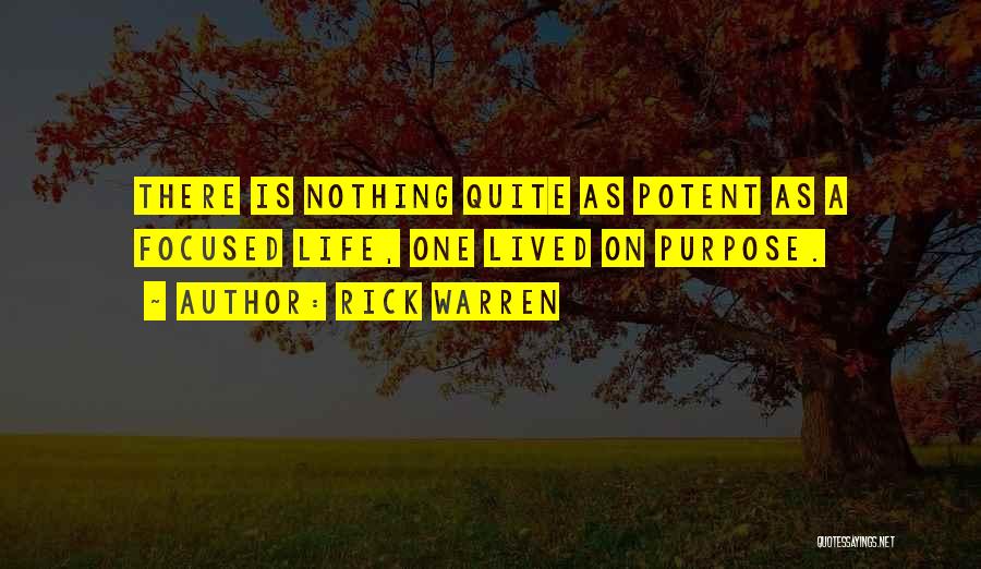 Rick Warren Quotes: There Is Nothing Quite As Potent As A Focused Life, One Lived On Purpose.