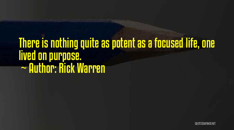 Rick Warren Quotes: There Is Nothing Quite As Potent As A Focused Life, One Lived On Purpose.