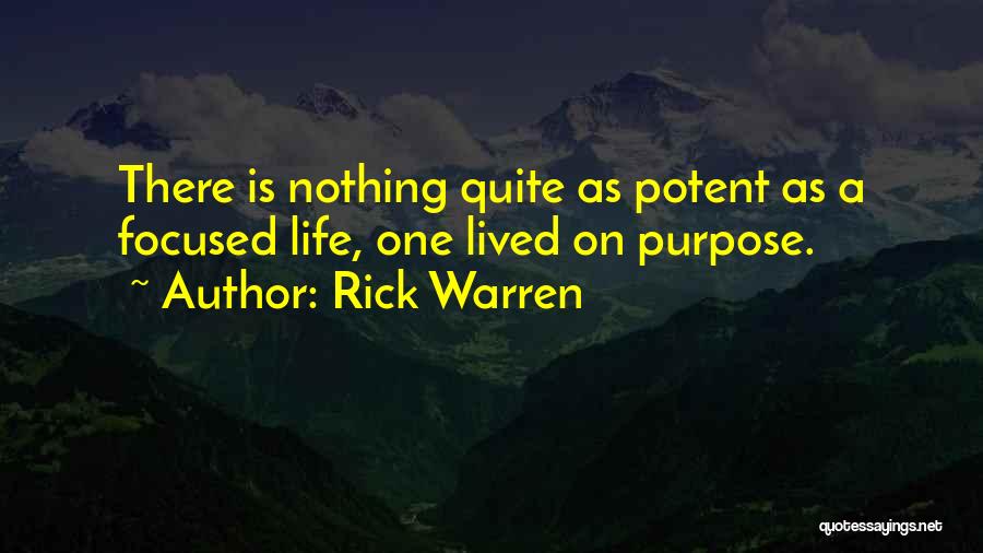 Rick Warren Quotes: There Is Nothing Quite As Potent As A Focused Life, One Lived On Purpose.