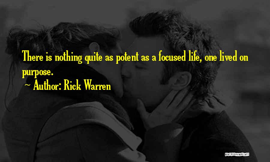 Rick Warren Quotes: There Is Nothing Quite As Potent As A Focused Life, One Lived On Purpose.