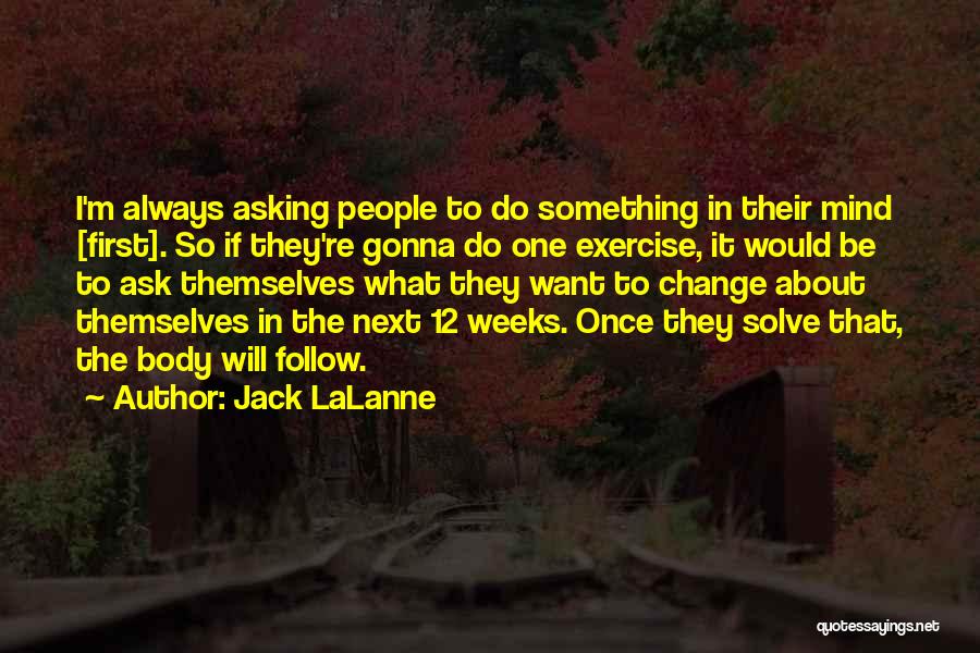 Jack LaLanne Quotes: I'm Always Asking People To Do Something In Their Mind [first]. So If They're Gonna Do One Exercise, It Would