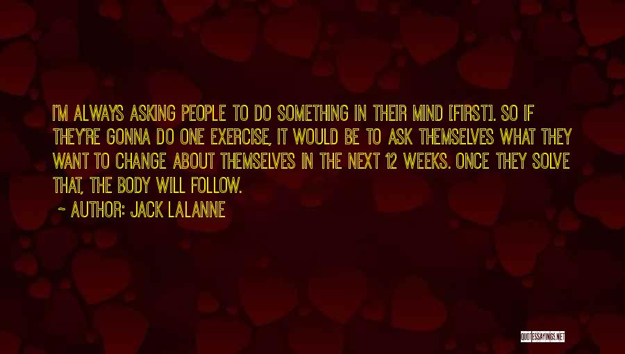 Jack LaLanne Quotes: I'm Always Asking People To Do Something In Their Mind [first]. So If They're Gonna Do One Exercise, It Would