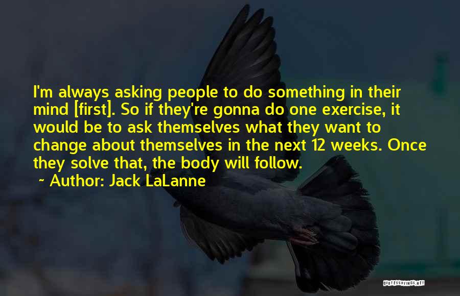 Jack LaLanne Quotes: I'm Always Asking People To Do Something In Their Mind [first]. So If They're Gonna Do One Exercise, It Would