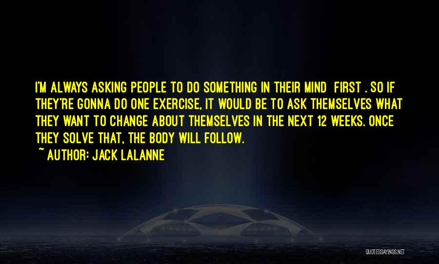 Jack LaLanne Quotes: I'm Always Asking People To Do Something In Their Mind [first]. So If They're Gonna Do One Exercise, It Would