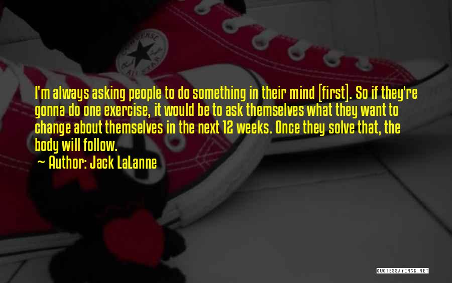 Jack LaLanne Quotes: I'm Always Asking People To Do Something In Their Mind [first]. So If They're Gonna Do One Exercise, It Would