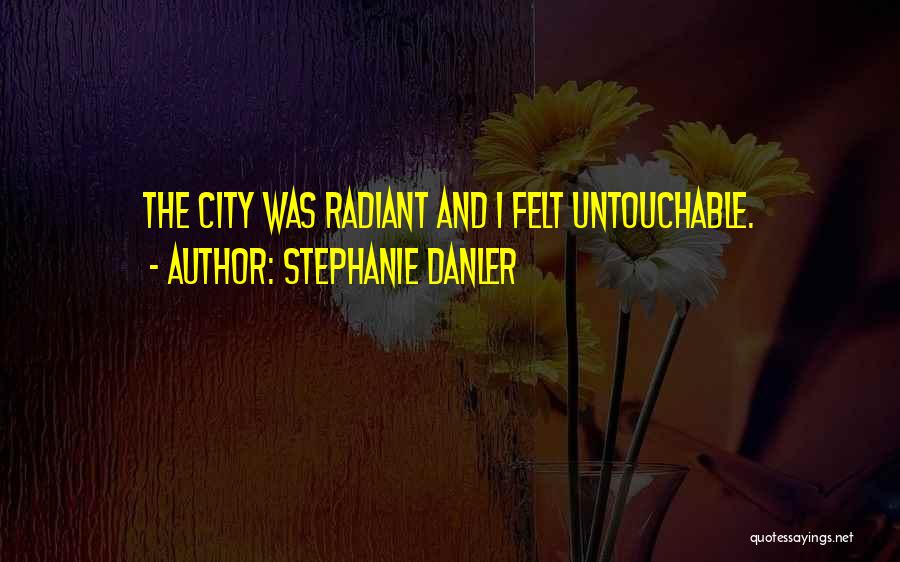 Stephanie Danler Quotes: The City Was Radiant And I Felt Untouchable.