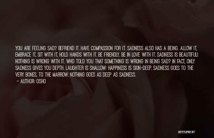 Osho Quotes: You Are Feeling Sad? Befriend It. Have Compassion For It. Sadness Also Has A Being. Allow It, Embrace It, Sit