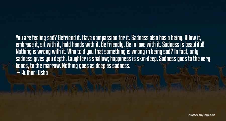 Osho Quotes: You Are Feeling Sad? Befriend It. Have Compassion For It. Sadness Also Has A Being. Allow It, Embrace It, Sit