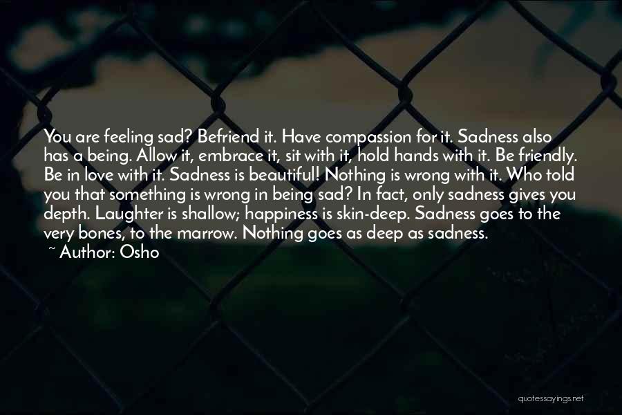 Osho Quotes: You Are Feeling Sad? Befriend It. Have Compassion For It. Sadness Also Has A Being. Allow It, Embrace It, Sit