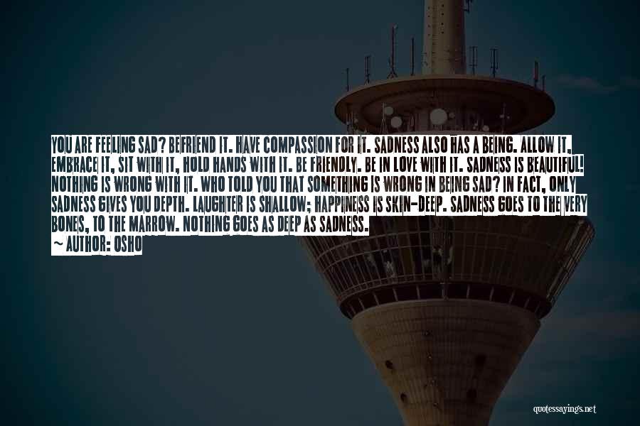 Osho Quotes: You Are Feeling Sad? Befriend It. Have Compassion For It. Sadness Also Has A Being. Allow It, Embrace It, Sit