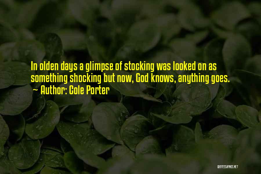 Cole Porter Quotes: In Olden Days A Glimpse Of Stocking Was Looked On As Something Shocking But Now, God Knows, Anything Goes.