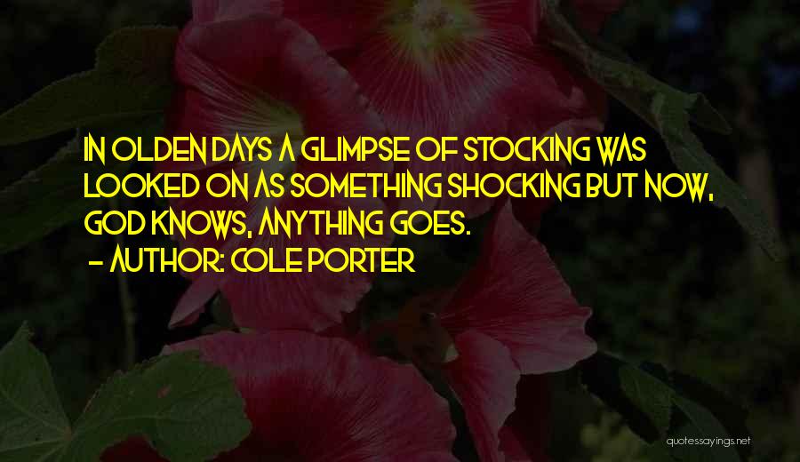 Cole Porter Quotes: In Olden Days A Glimpse Of Stocking Was Looked On As Something Shocking But Now, God Knows, Anything Goes.