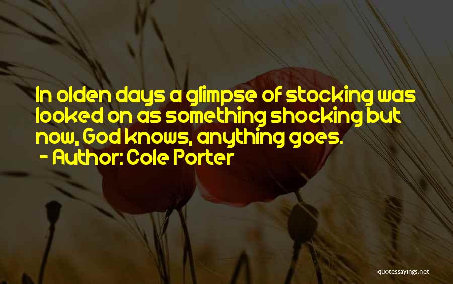 Cole Porter Quotes: In Olden Days A Glimpse Of Stocking Was Looked On As Something Shocking But Now, God Knows, Anything Goes.