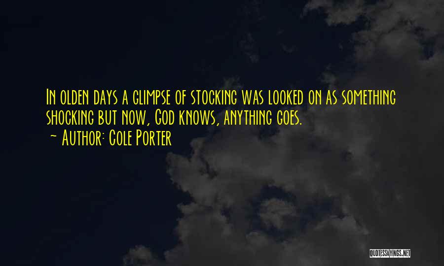 Cole Porter Quotes: In Olden Days A Glimpse Of Stocking Was Looked On As Something Shocking But Now, God Knows, Anything Goes.