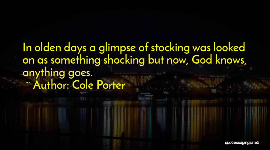 Cole Porter Quotes: In Olden Days A Glimpse Of Stocking Was Looked On As Something Shocking But Now, God Knows, Anything Goes.