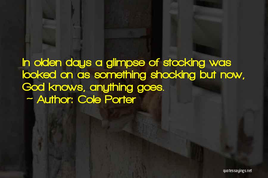 Cole Porter Quotes: In Olden Days A Glimpse Of Stocking Was Looked On As Something Shocking But Now, God Knows, Anything Goes.