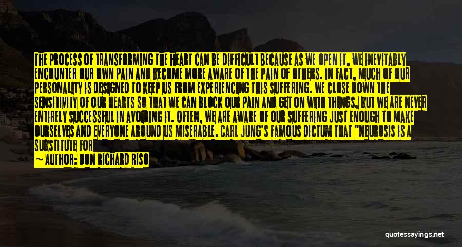 Don Richard Riso Quotes: The Process Of Transforming The Heart Can Be Difficult Because As We Open It, We Inevitably Encounter Our Own Pain