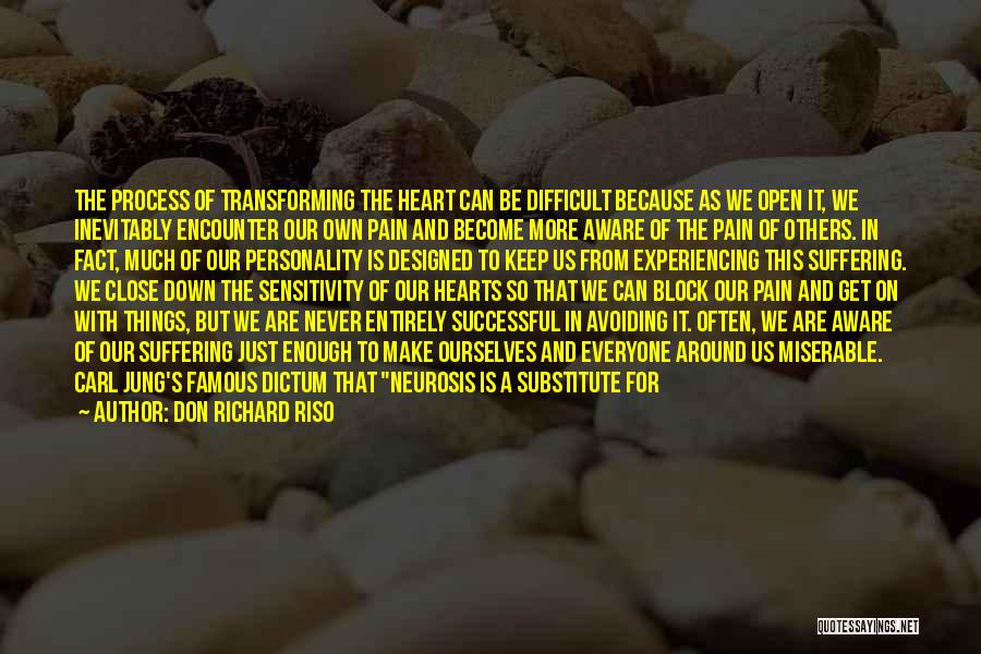 Don Richard Riso Quotes: The Process Of Transforming The Heart Can Be Difficult Because As We Open It, We Inevitably Encounter Our Own Pain