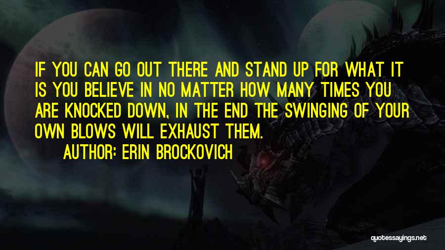 Erin Brockovich Quotes: If You Can Go Out There And Stand Up For What It Is You Believe In No Matter How Many