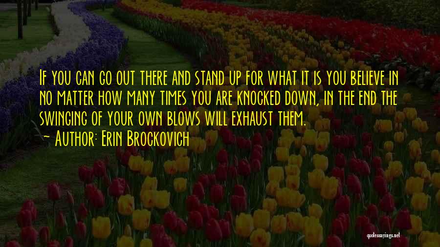 Erin Brockovich Quotes: If You Can Go Out There And Stand Up For What It Is You Believe In No Matter How Many