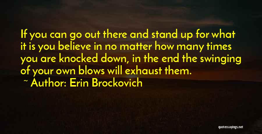Erin Brockovich Quotes: If You Can Go Out There And Stand Up For What It Is You Believe In No Matter How Many