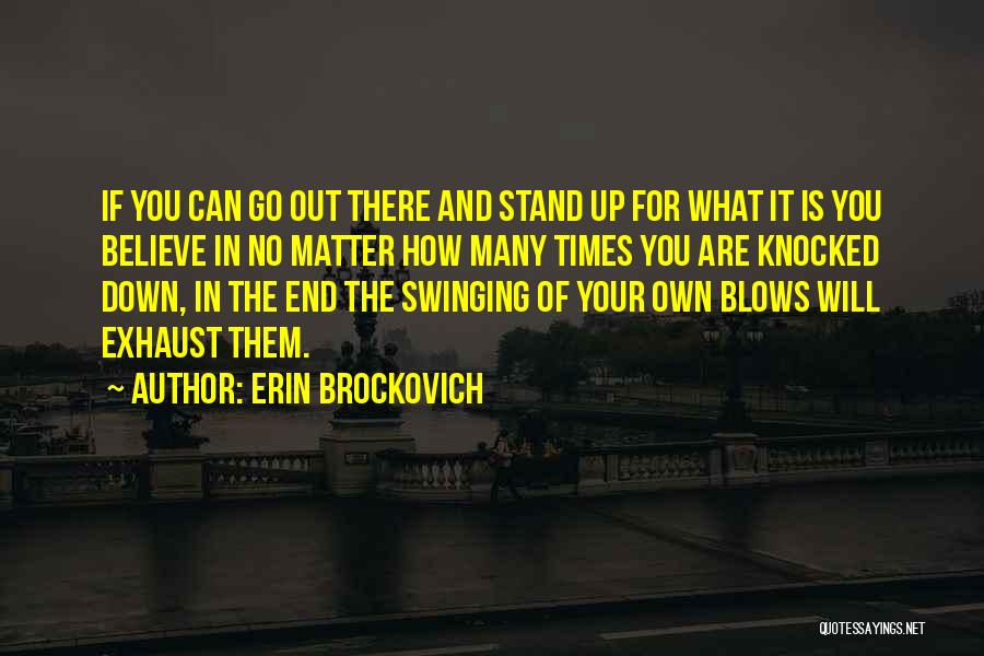 Erin Brockovich Quotes: If You Can Go Out There And Stand Up For What It Is You Believe In No Matter How Many