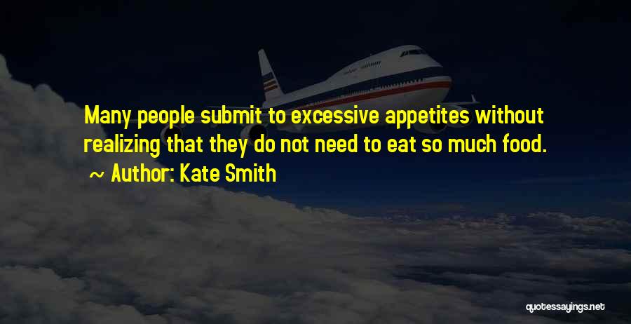 Kate Smith Quotes: Many People Submit To Excessive Appetites Without Realizing That They Do Not Need To Eat So Much Food.