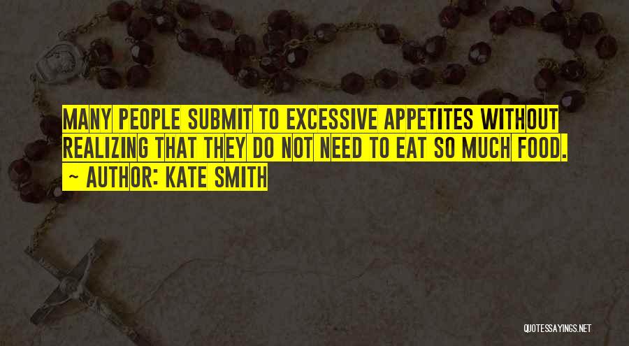 Kate Smith Quotes: Many People Submit To Excessive Appetites Without Realizing That They Do Not Need To Eat So Much Food.