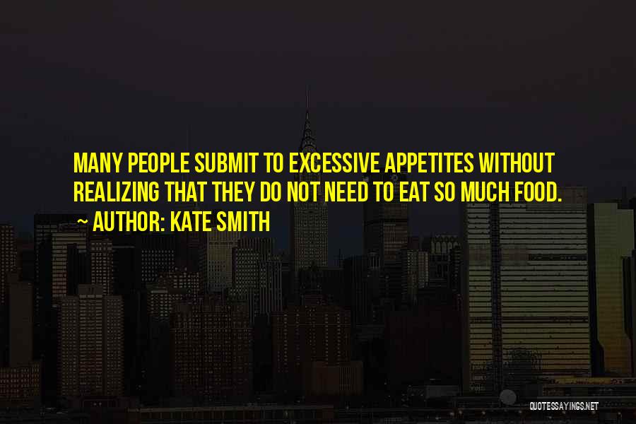 Kate Smith Quotes: Many People Submit To Excessive Appetites Without Realizing That They Do Not Need To Eat So Much Food.
