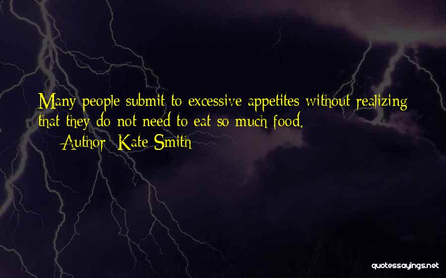 Kate Smith Quotes: Many People Submit To Excessive Appetites Without Realizing That They Do Not Need To Eat So Much Food.