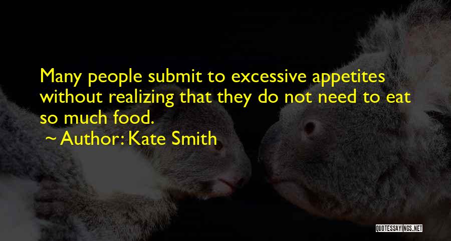 Kate Smith Quotes: Many People Submit To Excessive Appetites Without Realizing That They Do Not Need To Eat So Much Food.