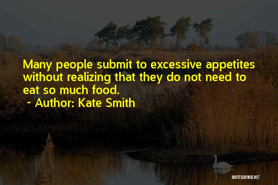 Kate Smith Quotes: Many People Submit To Excessive Appetites Without Realizing That They Do Not Need To Eat So Much Food.